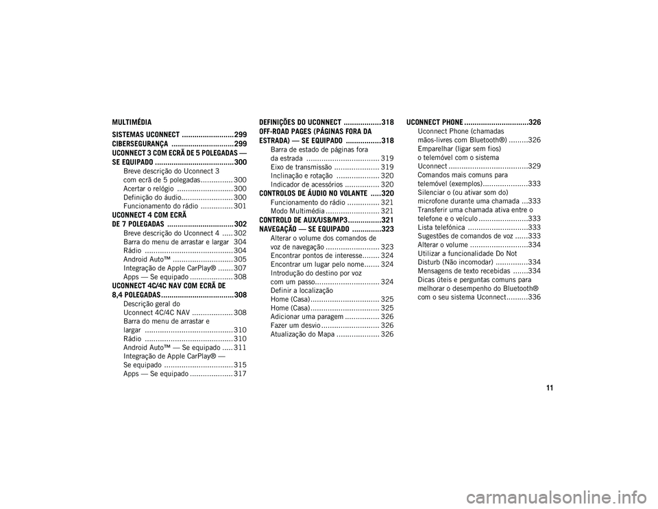 JEEP WRANGLER UNLIMITED 2020  Manual de Uso e Manutenção (in Portuguese) 11
MULTIMÉDIA
SISTEMAS UCONNECT ......................... 299
CIBERSEGURANÇA  .............................. 299
UCONNECT 3 COM ECRÃ DE 5 POLEGADAS — 
SE EQUIPADO ................................