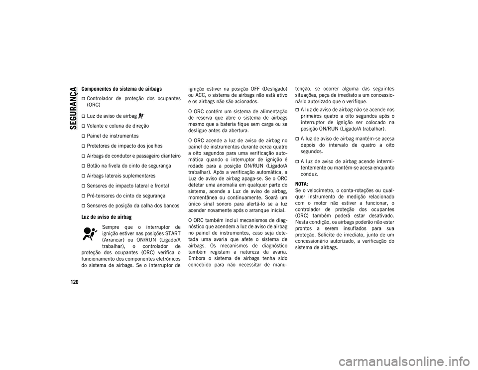 JEEP WRANGLER UNLIMITED 2021 Manual de Uso e Manutenção (in Portuguese) SEGURANÇA
120
Componentes do sistema de airbags
Controlador de proteção dos ocupantes
(ORC)
Luz de aviso de airbag
Volante e coluna de direção
Painel de instrumentos
Protetore JEEP WRANGLER UNLIMITED 2021 Manual de Uso e Manutenção (in Portuguese) SEGURANÇA
120
Componentes do sistema de airbags
Controlador de proteção dos ocupantes
(ORC)
Luz de aviso de airbag
Volante e coluna de direção
Painel de instrumentos
Protetore