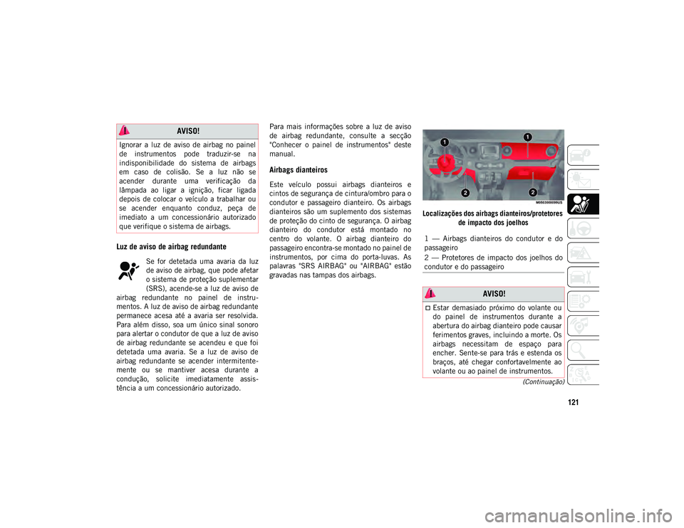 JEEP WRANGLER UNLIMITED 2021 Manual de Uso e Manutenção (in Portuguese) 121
(Continuação)
Luz de aviso de airbag redundante
Se for detetada uma avaria da luz
de aviso de airbag, que pode afetar
o sistema de proteção suplementar
(SRS), acende-se a luz de aviso d JEEP WRANGLER UNLIMITED 2021 Manual de Uso e Manutenção (in Portuguese) 121
(Continuação)
Luz de aviso de airbag redundante
Se for detetada uma avaria da luz
de aviso de airbag, que pode afetar
o sistema de proteção suplementar
(SRS), acende-se a luz de aviso d