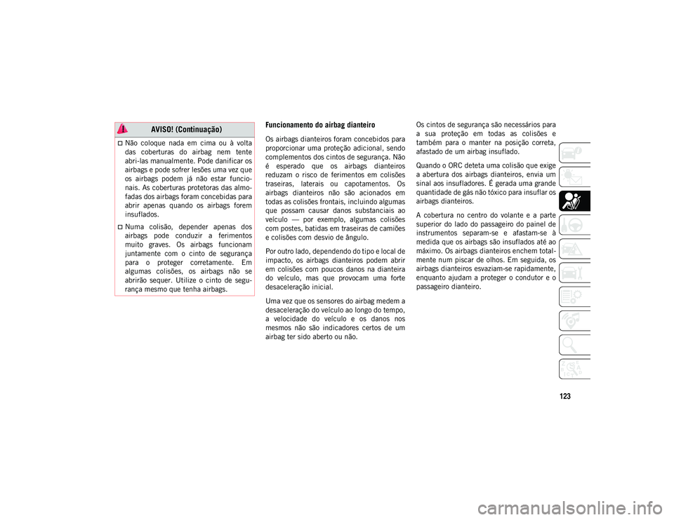 JEEP WRANGLER UNLIMITED 2021 Manual de Uso e Manutenção (in Portuguese) 123
Funcionamento do airbag dianteiro
Os airbags dianteiros foram concebidos para
proporcionar uma proteção adicional, sendo
complementos dos cintos de segurança. Não
é esperado que os ai JEEP WRANGLER UNLIMITED 2021 Manual de Uso e Manutenção (in Portuguese) 123
Funcionamento do airbag dianteiro
Os airbags dianteiros foram concebidos para
proporcionar uma proteção adicional, sendo
complementos dos cintos de segurança. Não
é esperado que os ai