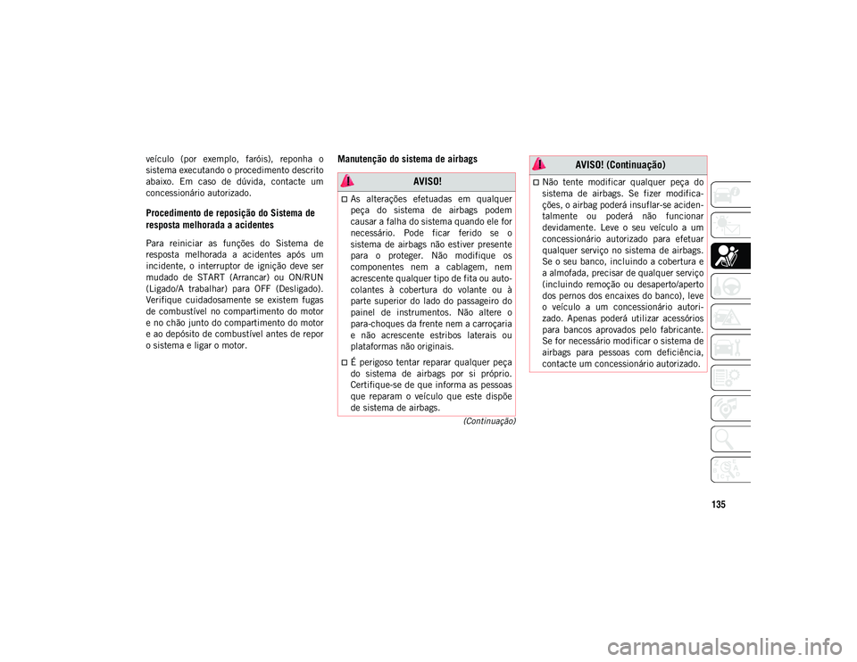 JEEP WRANGLER UNLIMITED 2021 Manual de Uso e Manutenção (in Portuguese) 135
(Continuação)
veículo (por exemplo, faróis), reponha o
sistema executando o procedimento descrito
abaixo. Em caso de dúvida, contacte um
concessionário autorizado.
Procedimento de JEEP WRANGLER UNLIMITED 2021 Manual de Uso e Manutenção (in Portuguese) 135
(Continuação)
veículo (por exemplo, faróis), reponha o
sistema executando o procedimento descrito
abaixo. Em caso de dúvida, contacte um
concessionário autorizado.
Procedimento de