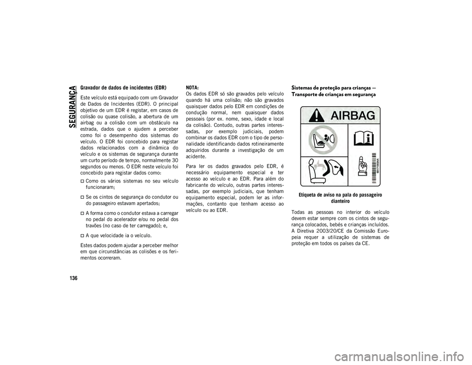 JEEP WRANGLER UNLIMITED 2021  Manual de Uso e Manutenção (in Portuguese) SEGURANÇA
136
Gravador de dados de incidentes (EDR)
Este veículo está equipado com um Gravador
de  Dados  de  Incidentes  (EDR).  O  principal
objetivo de um EDR é registar, em casos de
colisão  