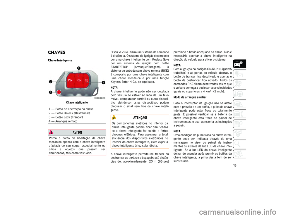 JEEP WRANGLER UNLIMITED 2021 Manual de Uso e Manutenção (in Portuguese) 13
CONHECER O VEÍCULO
CHAVES
Chave inteligente
Chave inteligenteO seu veículo utiliza um sistema de comando
à distância. O sistema de ignição é composto
por uma chave inteligente com Keyless G JEEP WRANGLER UNLIMITED 2021 Manual de Uso e Manutenção (in Portuguese) 13
CONHECER O VEÍCULO
CHAVES
Chave inteligente
Chave inteligenteO seu veículo utiliza um sistema de comando
à distância. O sistema de ignição é composto
por uma chave inteligente com Keyless G