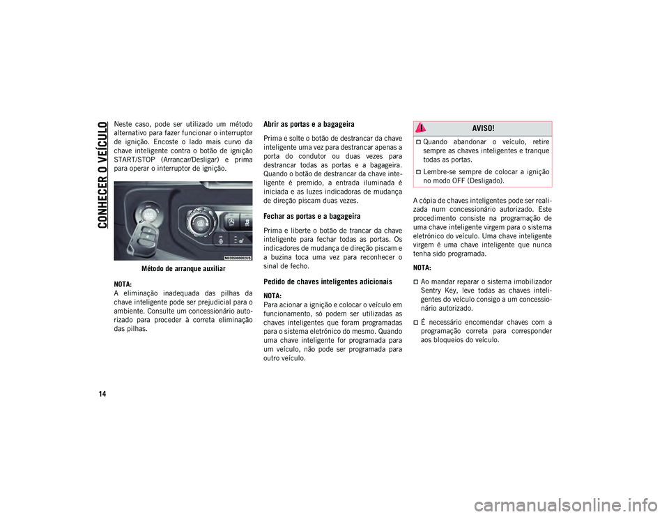 JEEP WRANGLER UNLIMITED 2020  Manual de Uso e Manutenção (in Portuguese) CONHECER O VEÍCULO
14
Neste  caso,  pode  ser  utilizado  um  método
alternativo para fazer funcionar o interruptor
de  ignição.  Encoste  o  lado  mais  curvo  da
chave  inteligente  contra  o  b