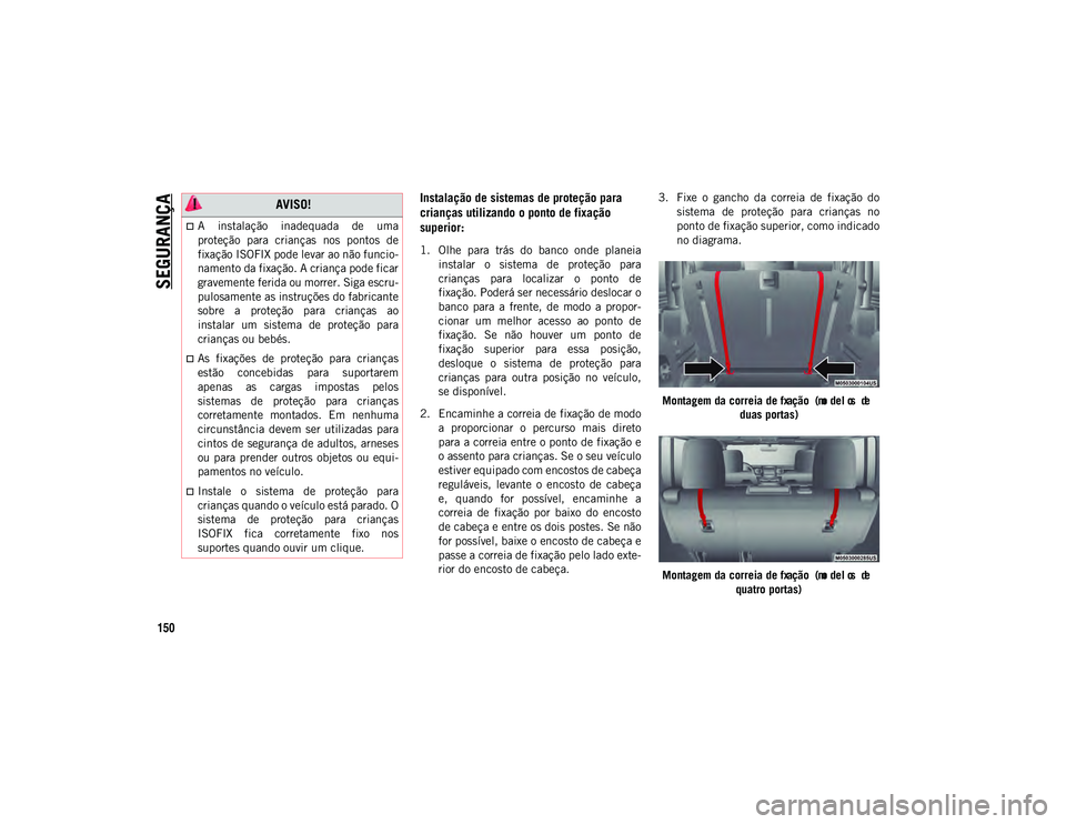 JEEP WRANGLER UNLIMITED 2021 Manual de Uso e Manutenção (in Portuguese) SEGURANÇA
150
Instalação de sistemas de proteção para
crianças utilizando o ponto de fixação
superior:
1. Olhe para trás do banco onde planeiainstalar o sistema de proteção par JEEP WRANGLER UNLIMITED 2021 Manual de Uso e Manutenção (in Portuguese) SEGURANÇA
150
Instalação de sistemas de proteção para
crianças utilizando o ponto de fixação
superior:
1. Olhe para trás do banco onde planeiainstalar o sistema de proteção par