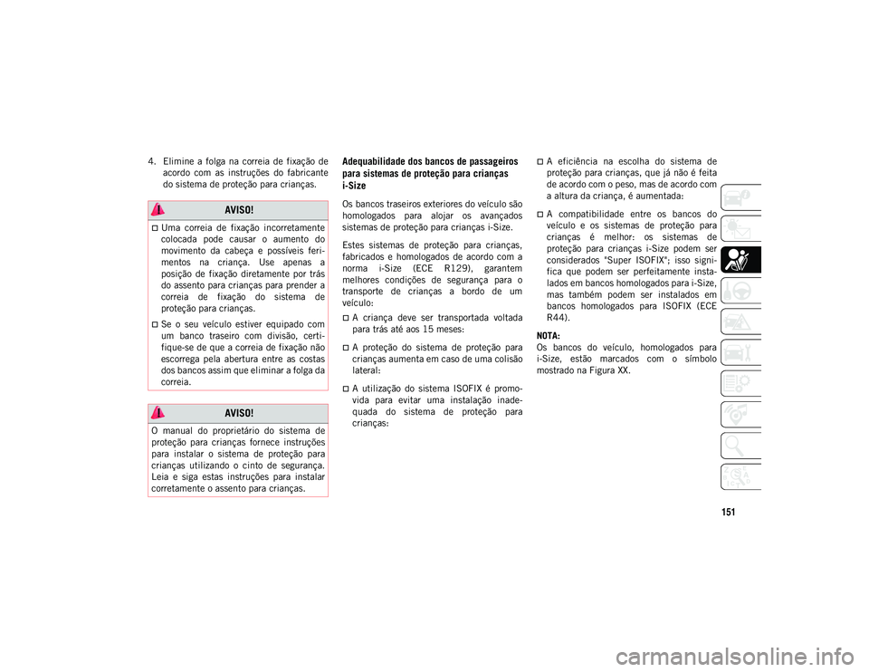 JEEP WRANGLER UNLIMITED 2021 Manual de Uso e Manutenção (in Portuguese) 151
4. Elimine a folga na correia de fixação deacordo com as instruções do fabricante
do sistema de proteção para crianças.Adequabilidade dos bancos de passageiros
para sistemas de JEEP WRANGLER UNLIMITED 2021 Manual de Uso e Manutenção (in Portuguese) 151
4. Elimine a folga na correia de fixação deacordo com as instruções do fabricante
do sistema de proteção para crianças.Adequabilidade dos bancos de passageiros
para sistemas de