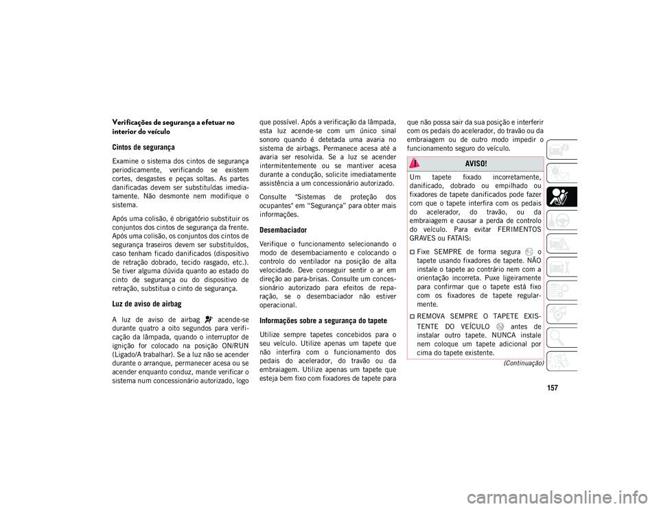 JEEP WRANGLER UNLIMITED 2021 Manual de Uso e Manutenção (in Portuguese) 157
(Continuação)
Verificações de segurança a efetuar no
interior do veículo
Cintos de segurança
Examine o sistema dos cintos de segurança
periodicamente, verificando se existem
c JEEP WRANGLER UNLIMITED 2021 Manual de Uso e Manutenção (in Portuguese) 157
(Continuação)
Verificações de segurança a efetuar no
interior do veículo
Cintos de segurança
Examine o sistema dos cintos de segurança
periodicamente, verificando se existem
c