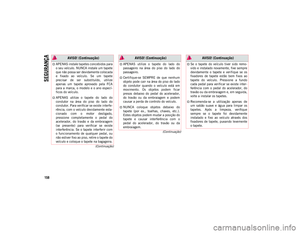 JEEP WRANGLER UNLIMITED 2021 Manual de Uso e Manutenção (in Portuguese) SEGURANÇA
158
(Continuação)
(Continuação)
APENAS instale tapetes concebidos para
o seu veículo. NUNCA instale um tapete
que não possa ser devidamente colocada
e fixado ao veículo. Se u JEEP WRANGLER UNLIMITED 2021 Manual de Uso e Manutenção (in Portuguese) SEGURANÇA
158
(Continuação)
(Continuação)
APENAS instale tapetes concebidos para
o seu veículo. NUNCA instale um tapete
que não possa ser devidamente colocada
e fixado ao veículo. Se u