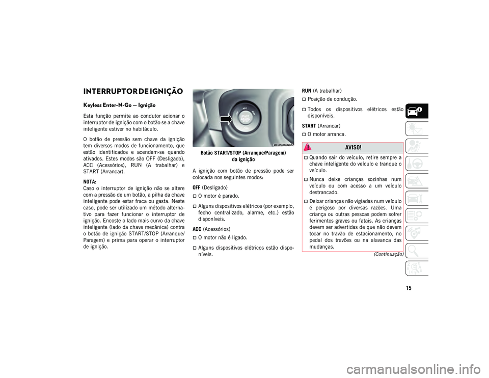 JEEP WRANGLER UNLIMITED 2021 Manual de Uso e Manutenção (in Portuguese) 15
(Continuação)
INTERRUPTOR DE IGNIÇÃO
Keyless Enter-N-Go — Ignição
Esta função permite ao condutor acionar o
interruptor de ignição com o botão se a chave
inteligente estiver no JEEP WRANGLER UNLIMITED 2021 Manual de Uso e Manutenção (in Portuguese) 15
(Continuação)
INTERRUPTOR DE IGNIÇÃO
Keyless Enter-N-Go — Ignição
Esta função permite ao condutor acionar o
interruptor de ignição com o botão se a chave
inteligente estiver no
