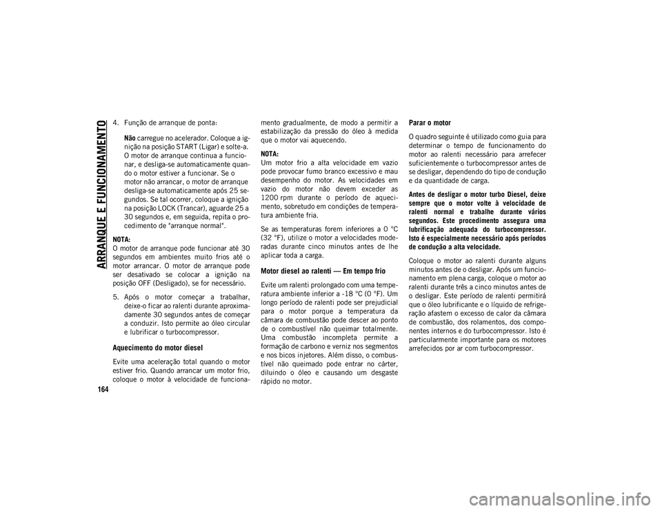JEEP WRANGLER UNLIMITED 2021 Manual de Uso e Manutenção (in Portuguese) ARRANQUE E FUNCIONAMENTO
164
4. Função de arranque de ponta:Não carregue no acelerador. Coloque a ig-
nição na posição START (Ligar) e solte-a.
O motor de arranque continua a funcio-
nar, e d JEEP WRANGLER UNLIMITED 2021 Manual de Uso e Manutenção (in Portuguese) ARRANQUE E FUNCIONAMENTO
164
4. Função de arranque de ponta:Não carregue no acelerador. Coloque a ig-
nição na posição START (Ligar) e solte-a.
O motor de arranque continua a funcio-
nar, e d