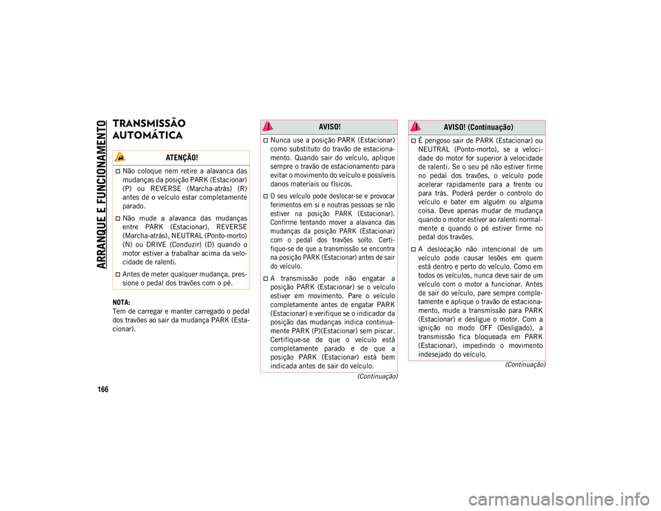 JEEP WRANGLER UNLIMITED 2021 Manual de Uso e Manutenção (in Portuguese) ARRANQUE E FUNCIONAMENTO
166
(Continuação)
(Continuação)
TRANSMISSÃO
AUTOMÁTICA
NOTA:
Tem de carregar e manter carregado o pedal
dos travões ao sair da mudança PARK (Esta-
cionar).
ATENÇ JEEP WRANGLER UNLIMITED 2021 Manual de Uso e Manutenção (in Portuguese) ARRANQUE E FUNCIONAMENTO
166
(Continuação)
(Continuação)
TRANSMISSÃO
AUTOMÁTICA
NOTA:
Tem de carregar e manter carregado o pedal
dos travões ao sair da mudança PARK (Esta-
cionar).
ATENÇ