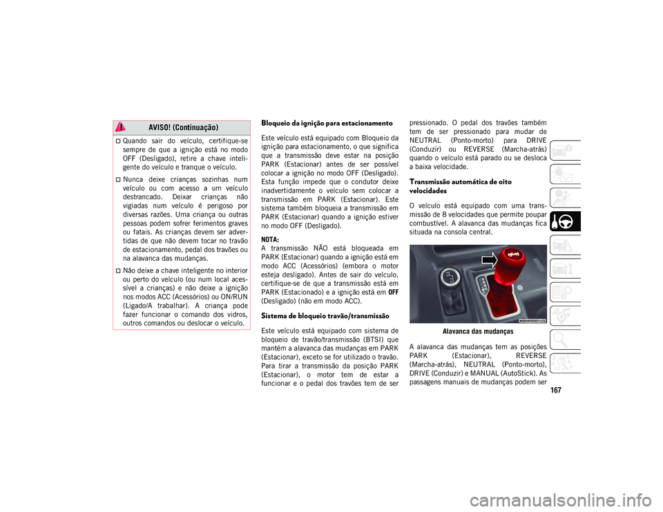 JEEP WRANGLER UNLIMITED 2021 Manual de Uso e Manutenção (in Portuguese) 167
Bloqueio da ignição para estacionamento
Este veículo está equipado com Bloqueio da
ignição para estacionamento, o que significa
que a transmissão deve estar na posição
PARK (Estaci JEEP WRANGLER UNLIMITED 2021 Manual de Uso e Manutenção (in Portuguese) 167
Bloqueio da ignição para estacionamento
Este veículo está equipado com Bloqueio da
ignição para estacionamento, o que significa
que a transmissão deve estar na posição
PARK (Estaci
