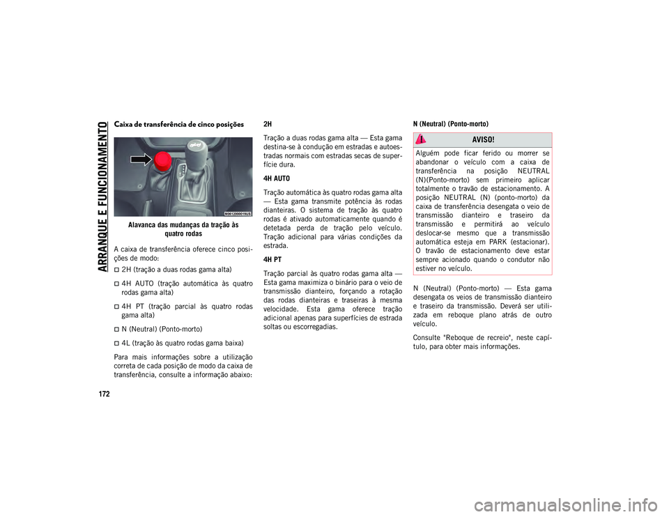 JEEP WRANGLER UNLIMITED 2021  Manual de Uso e Manutenção (in Portuguese) ARRANQUE E FUNCIONAMENTO
172
Caixa de transferência de cinco posições 
Alavanca das mudanças da tração àsquatro rodas
A  caixa de  transferência  oferece  cinco  posi-
ções de modo:
2H (t