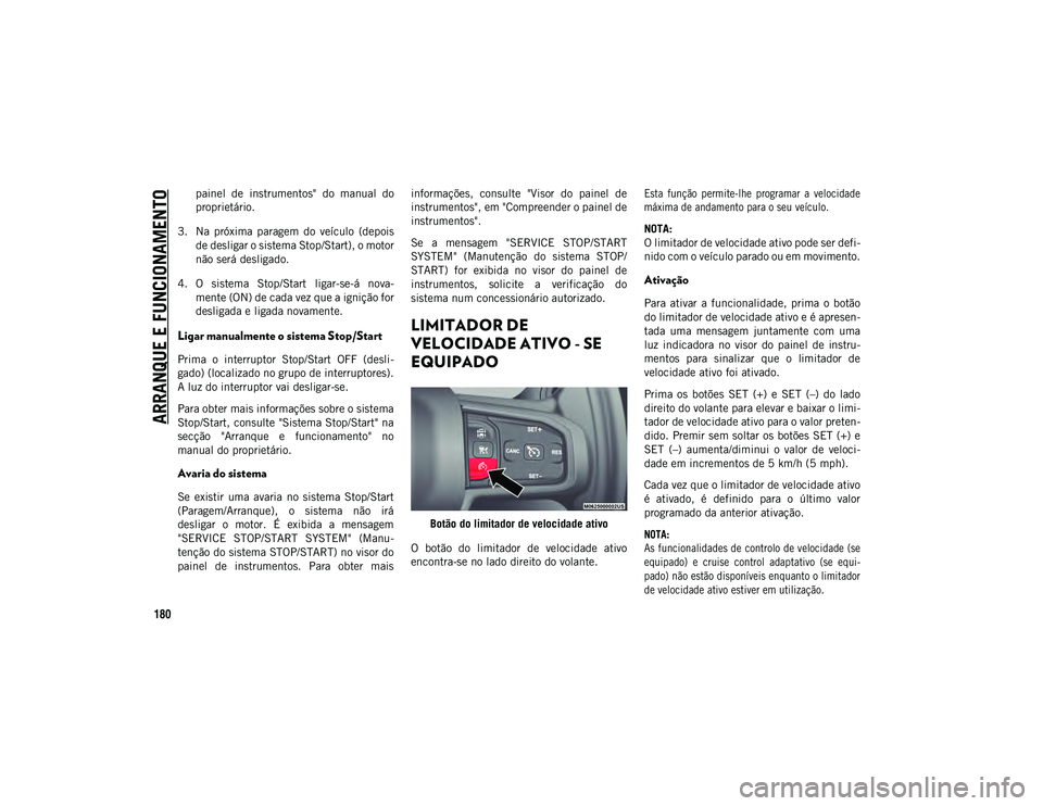 JEEP WRANGLER UNLIMITED 2021  Manual de Uso e Manutenção (in Portuguese) ARRANQUE E FUNCIONAMENTO
180
painel  de  instrumentos"  do  manual  do
proprietário.
3. Na  próxima  paragem  do  veículo  (depois de desligar o sistema Stop/Start), o motor
não será desligad