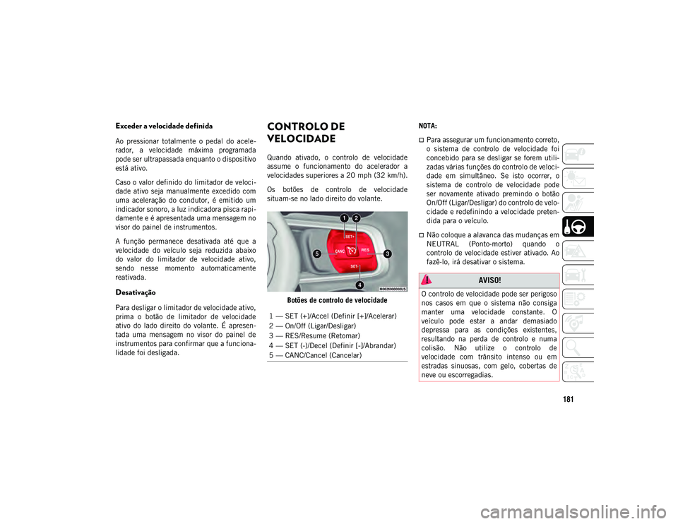 JEEP WRANGLER UNLIMITED 2021  Manual de Uso e Manutenção (in Portuguese) 181
Exceder a velocidade definida
Ao  pressionar  totalmente  o  pedal  do  acele-
rador,  a  velocidade  máxima  programada
pode ser ultrapassada enquanto o dispositivo
está ativo.
Caso o valor def