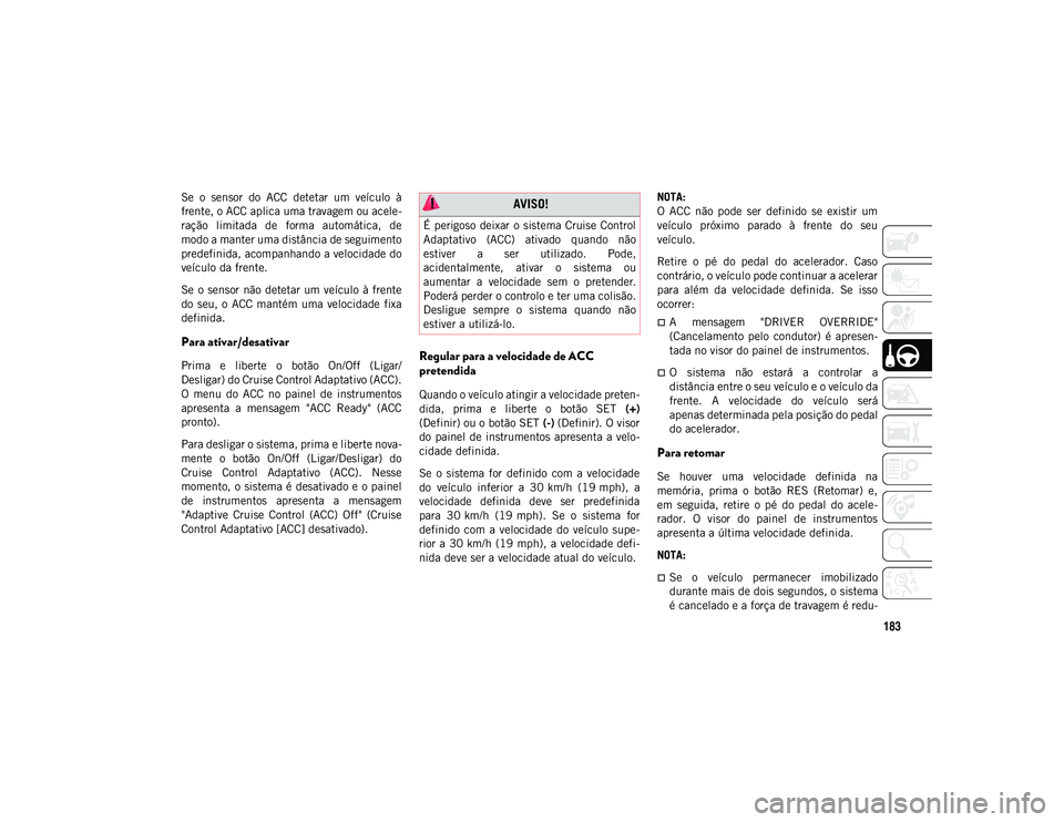 JEEP WRANGLER UNLIMITED 2021 Manual de Uso e Manutenção (in Portuguese) 183
Se o sensor do ACC detetar um veículo à
frente, o ACC aplica uma travagem ou acele-
ração limitada de forma automática, de
modo a manter uma distância de seguimento
predefinida, JEEP WRANGLER UNLIMITED 2021 Manual de Uso e Manutenção (in Portuguese) 183
Se o sensor do ACC detetar um veículo à
frente, o ACC aplica uma travagem ou acele-
ração limitada de forma automática, de
modo a manter uma distância de seguimento
predefinida,