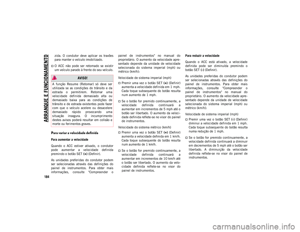 JEEP WRANGLER UNLIMITED 2021  Manual de Uso e Manutenção (in Portuguese) ARRANQUE E FUNCIONAMENTO
184
zida.  O  condutor  deve  aplicar  os  travões
para manter o veículo imobilizado.
O  ACC  não  pode  ser  retomado  se  existir
um veículo parado à frente do seu v