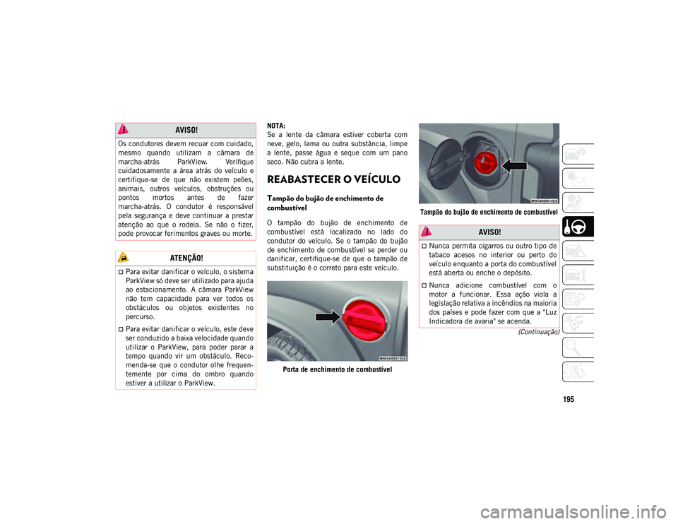 JEEP WRANGLER UNLIMITED 2021  Manual de Uso e Manutenção (in Portuguese) 195
(Continuação)
NOTA:
Se  a  lente  da  câmara  estiver  coberta  com
neve,  gelo, lama  ou outra  substância, limpe
a  lente,  passe  água  e  seque  com  um  pano
seco. Não cubra a lente.
RE