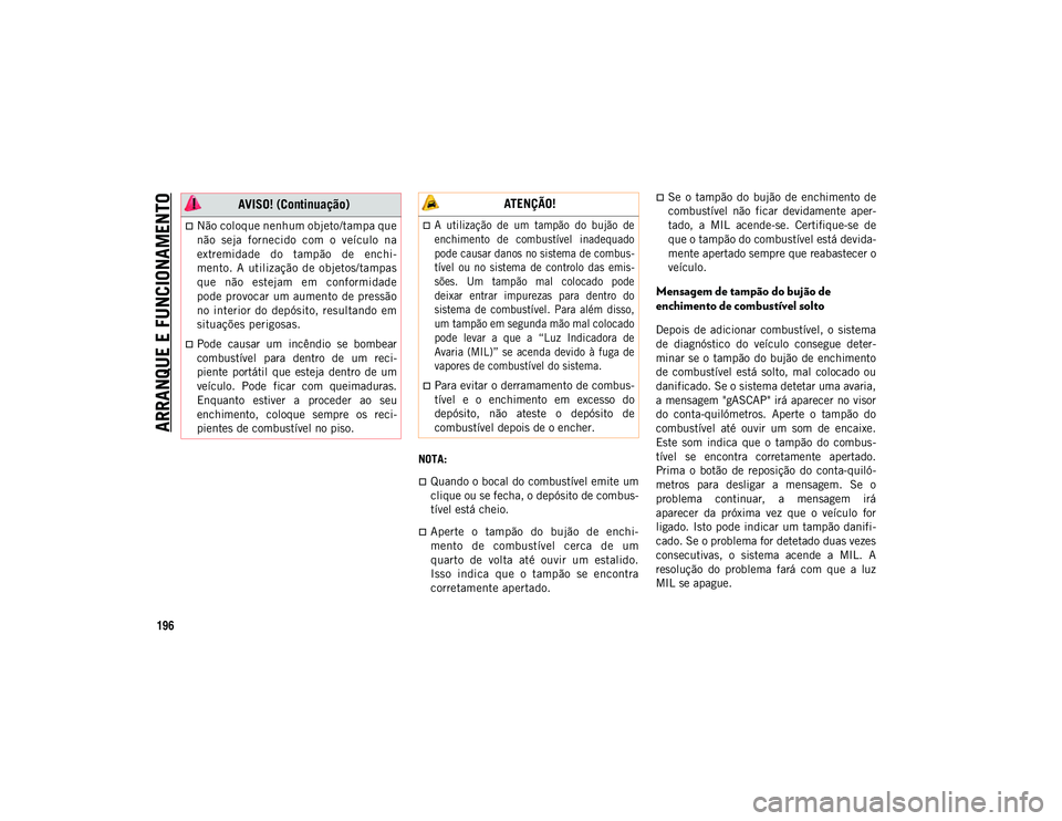 JEEP WRANGLER UNLIMITED 2021  Manual de Uso e Manutenção (in Portuguese) ARRANQUE E FUNCIONAMENTO
196
NOTA:
Quando o bocal do combustível emite um
clique ou se fecha, o depósito de combus-
tível está cheio.
Aperte  o  tampão  do  bujão  de  enchi-
mento  de  co