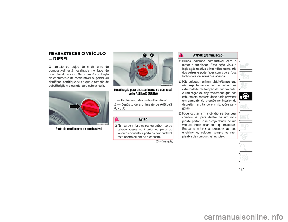 JEEP WRANGLER UNLIMITED 2020  Manual de Uso e Manutenção (in Portuguese) 197
(Continuação)
REABASTECER O VEÍCULO 
— DIESEL 
O  tampão  do  bujão  de  enchimento  de
combustível  está  localizado  no  lado  do
condutor  do  veículo.  Se  o  tampão  do  bujão
de 