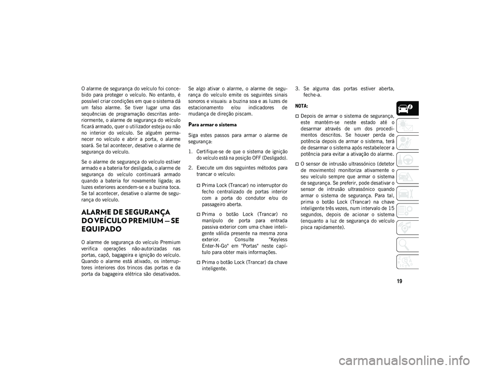 JEEP WRANGLER UNLIMITED 2020 Manual de Uso e Manutenção (in Portuguese) 19
O alarme de segurança do veículo foi conce-
bido para proteger o veículo. No entanto, é
possível criar condições em que o sistema dá
um falso alarme. Se tiver lugar uma das
se JEEP WRANGLER UNLIMITED 2020 Manual de Uso e Manutenção (in Portuguese) 19
O alarme de segurança do veículo foi conce-
bido para proteger o veículo. No entanto, é
possível criar condições em que o sistema dá
um falso alarme. Se tiver lugar uma das
se