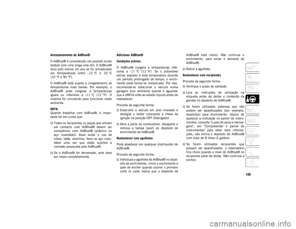JEEP WRANGLER UNLIMITED 2021 Manual de Uso e Manutenção (in Portuguese) 199
Armazenamento de AdBlue®
O AdBlue® é considerado um produto muito
estável com uma longa vida útil. O AdBlue®
dura pelo menos um ano se for armazenado
em temperaturas entre -12 °C e 3 JEEP WRANGLER UNLIMITED 2021 Manual de Uso e Manutenção (in Portuguese) 199
Armazenamento de AdBlue®
O AdBlue® é considerado um produto muito
estável com uma longa vida útil. O AdBlue®
dura pelo menos um ano se for armazenado
em temperaturas entre -12 °C e 3
