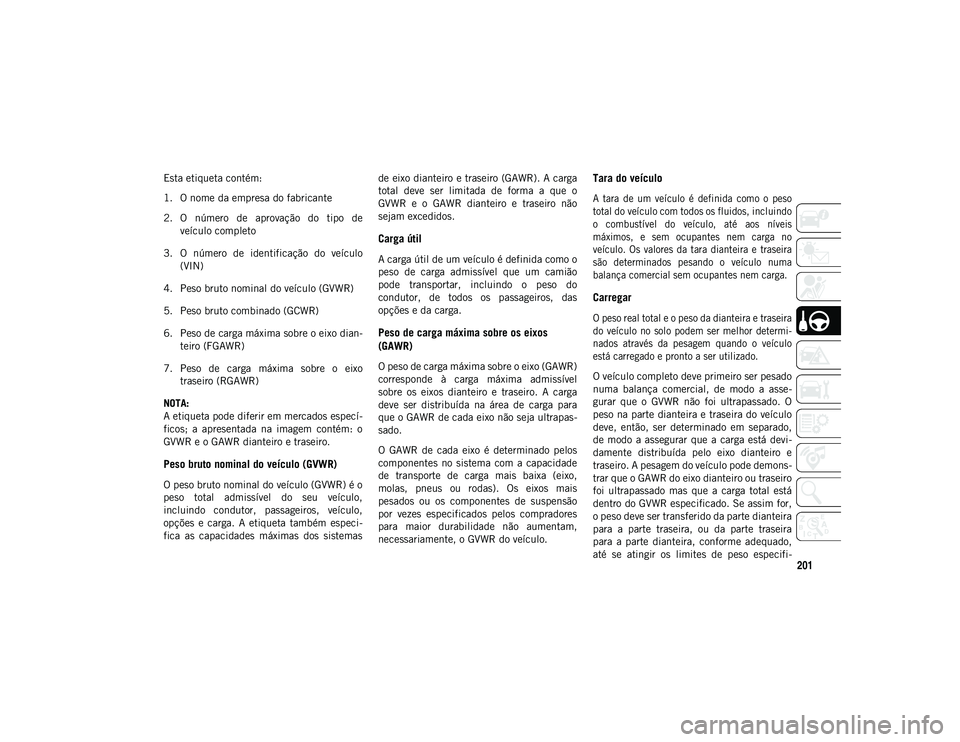 JEEP WRANGLER UNLIMITED 2021  Manual de Uso e Manutenção (in Portuguese) 201
Esta etiqueta contém:
1. O nome da empresa do fabricante
2. O  número  de  aprovação  do  tipo  deveículo completo
3. O  número  de  identificação  do  veículo (VIN)
4. Peso bruto nominal