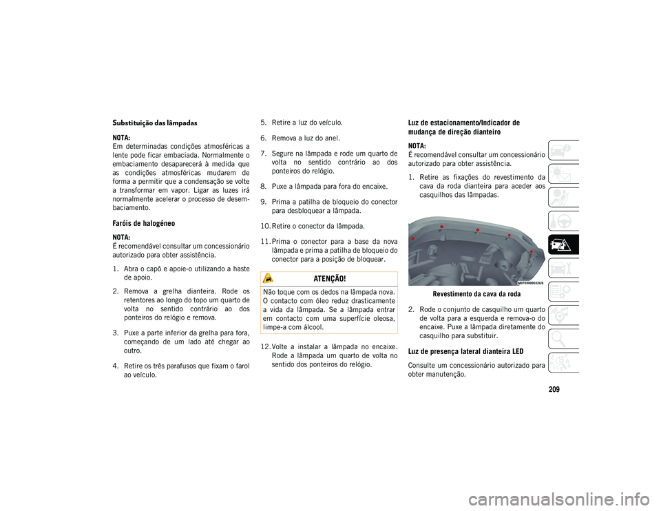 JEEP WRANGLER UNLIMITED 2021 Manual de Uso e Manutenção (in Portuguese) 209
Substituição das lâmpadas
NOTA:
Em determinadas condições atmosféricas a
lente pode ficar embaciada. Normalmente o
embaciamento desaparecerá à medida que
as condições atmosf JEEP WRANGLER UNLIMITED 2021 Manual de Uso e Manutenção (in Portuguese) 209
Substituição das lâmpadas
NOTA:
Em determinadas condições atmosféricas a
lente pode ficar embaciada. Normalmente o
embaciamento desaparecerá à medida que
as condições atmosf