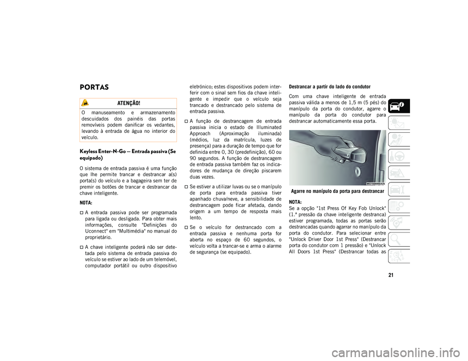 JEEP WRANGLER UNLIMITED 2021 Manual de Uso e Manutenção (in Portuguese) 21
PORTAS
Keyless Enter-N-Go — Entrada passiva (Se
equipado)
O sistema de entrada passiva é uma função
que lhe permite trancar e destrancar a(s)
porta(s) do veículo e a bagageira sem JEEP WRANGLER UNLIMITED 2021 Manual de Uso e Manutenção (in Portuguese) 21
PORTAS
Keyless Enter-N-Go — Entrada passiva (Se
equipado)
O sistema de entrada passiva é uma função
que lhe permite trancar e destrancar a(s)
porta(s) do veículo e a bagageira sem