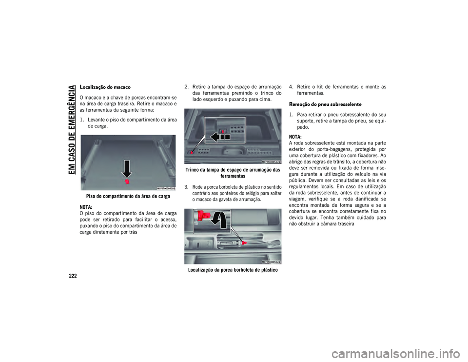 JEEP WRANGLER UNLIMITED 2021 Manual de Uso e Manutenção (in Portuguese) EM CASO DE EMERGÊNCIA
222
Localização do macaco
O macaco e a chave de porcas encontram-se
na área de carga traseira. Retire o macaco e
as ferramentas da seguinte forma:
1. Levante o piso do compa JEEP WRANGLER UNLIMITED 2021 Manual de Uso e Manutenção (in Portuguese) EM CASO DE EMERGÊNCIA
222
Localização do macaco
O macaco e a chave de porcas encontram-se
na área de carga traseira. Retire o macaco e
as ferramentas da seguinte forma:
1. Levante o piso do compa