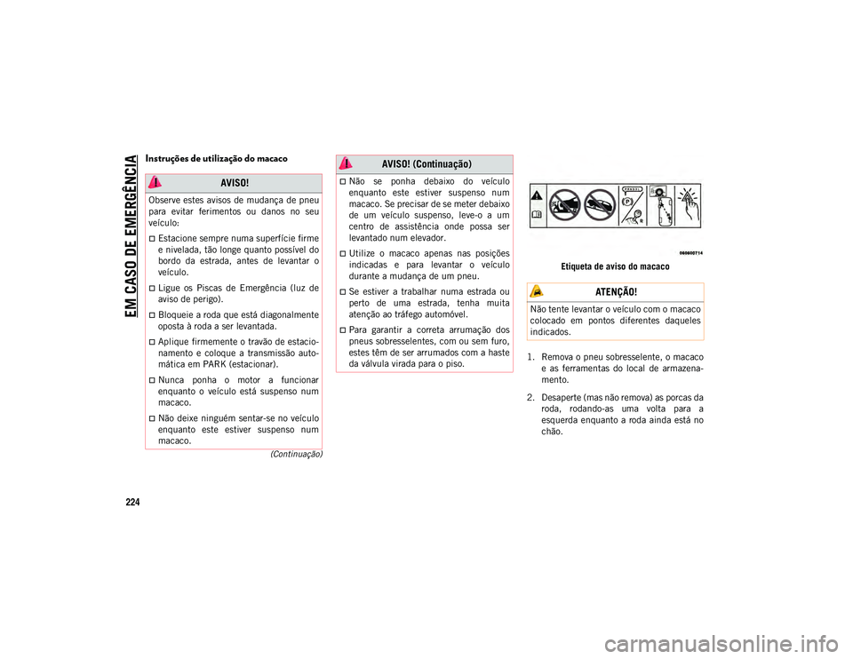 JEEP WRANGLER UNLIMITED 2021 Manual de Uso e Manutenção (in Portuguese) EM CASO DE EMERGÊNCIA
224
(Continuação)
Instruções de utilização do macaco
Etiqueta de aviso do macaco
1. Remova o pneu sobresselente, o macaco e as ferramentas do local de armazena-
me JEEP WRANGLER UNLIMITED 2021 Manual de Uso e Manutenção (in Portuguese) EM CASO DE EMERGÊNCIA
224
(Continuação)
Instruções de utilização do macaco
Etiqueta de aviso do macaco
1. Remova o pneu sobresselente, o macaco e as ferramentas do local de armazena-
me