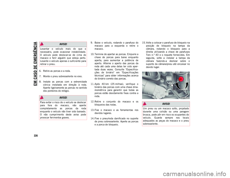 JEEP WRANGLER UNLIMITED 2021 Manual de Uso e Manutenção (in Portuguese) EM CASO DE EMERGÊNCIA
226
6. Retire as porcas e a roda.
7. Monte o pneu sobresselente no eixo.
8. Instale as porcas com a extremidadecónica instalada em direção à roda.
Aperte ligeirame JEEP WRANGLER UNLIMITED 2021 Manual de Uso e Manutenção (in Portuguese) EM CASO DE EMERGÊNCIA
226
6. Retire as porcas e a roda.
7. Monte o pneu sobresselente no eixo.
8. Instale as porcas com a extremidadecónica instalada em direção à roda.
Aperte ligeirame