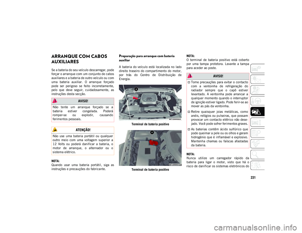 JEEP WRANGLER UNLIMITED 2021 Manual de Uso e Manutenção (in Portuguese) 231
ARRANQUE COM CABOS
AUXILIARES
Se a bateria do seu veículo descarregar, pode
forçar o arranque com um conjunto de cabos
auxiliares e a bateria de outro veículo ou com
uma bateria auxiliar. JEEP WRANGLER UNLIMITED 2021 Manual de Uso e Manutenção (in Portuguese) 231
ARRANQUE COM CABOS
AUXILIARES
Se a bateria do seu veículo descarregar, pode
forçar o arranque com um conjunto de cabos
auxiliares e a bateria de outro veículo ou com
uma bateria auxiliar.