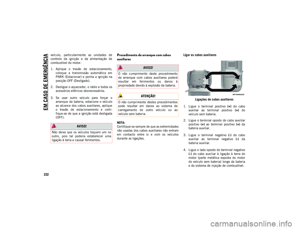 JEEP WRANGLER UNLIMITED 2021 Manual de Uso e Manutenção (in Portuguese) EM CASO DE EMERGÊNCIA
232
veículo, particularmente as unidades de
controlo da ignição e da alimentação de
combustível do motor.
1. Aplique o travão de estacionamento,coloque a JEEP WRANGLER UNLIMITED 2021 Manual de Uso e Manutenção (in Portuguese) EM CASO DE EMERGÊNCIA
232
veículo, particularmente as unidades de
controlo da ignição e da alimentação de
combustível do motor.
1. Aplique o travão de estacionamento,coloque a