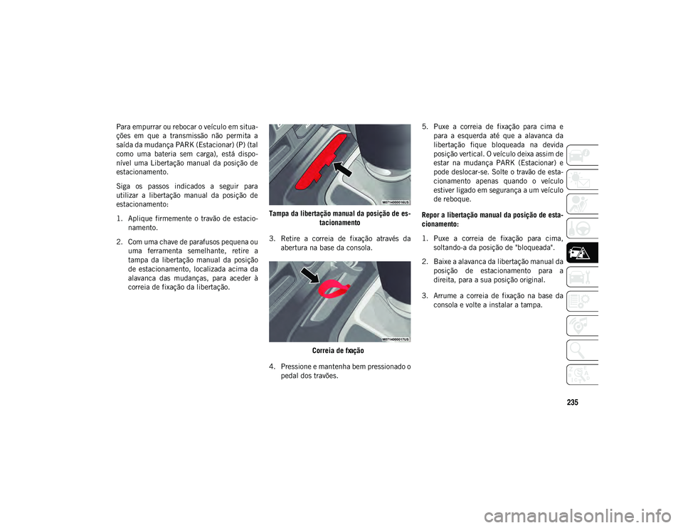 JEEP WRANGLER UNLIMITED 2021 Manual de Uso e Manutenção (in Portuguese) 235
Para empurrar ou rebocar o veículo em situa-
ções em que a transmissão não permita a
saída da mudança PARK (Estacionar) (P) (tal
como uma bateria sem carga), está dispo-
níve JEEP WRANGLER UNLIMITED 2021 Manual de Uso e Manutenção (in Portuguese) 235
Para empurrar ou rebocar o veículo em situa-
ções em que a transmissão não permita a
saída da mudança PARK (Estacionar) (P) (tal
como uma bateria sem carga), está dispo-
níve