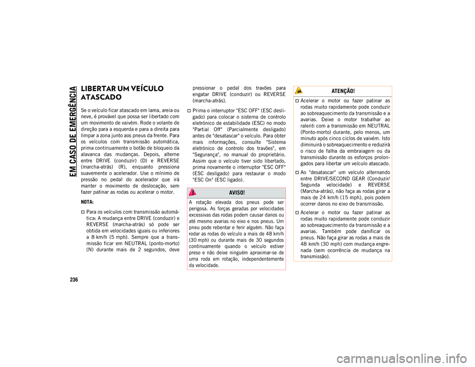 JEEP WRANGLER UNLIMITED 2021 Manual de Uso e Manutenção (in Portuguese) EM CASO DE EMERGÊNCIA
236
LIBERTAR UM VEÍCULO
ATASCADO
Se o veículo ficar atascado em lama, areia ou
neve, é provável que possa ser libertado com
um movimento de vaivém. Rode o volante de
dire JEEP WRANGLER UNLIMITED 2021 Manual de Uso e Manutenção (in Portuguese) EM CASO DE EMERGÊNCIA
236
LIBERTAR UM VEÍCULO
ATASCADO
Se o veículo ficar atascado em lama, areia ou
neve, é provável que possa ser libertado com
um movimento de vaivém. Rode o volante de
dire