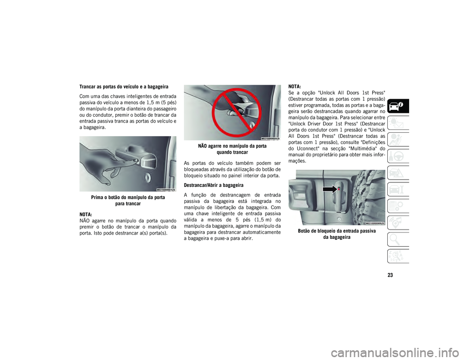 JEEP WRANGLER UNLIMITED 2021 Manual de Uso e Manutenção (in Portuguese) 23
Trancar as portas do veículo e a bagageira
Com uma das chaves inteligentes de entrada
passiva do veículo a menos de 1,5 m (5 pés)
do manípulo da porta dianteira do passageiro
ou do condutor, pr JEEP WRANGLER UNLIMITED 2021 Manual de Uso e Manutenção (in Portuguese) 23
Trancar as portas do veículo e a bagageira
Com uma das chaves inteligentes de entrada
passiva do veículo a menos de 1,5 m (5 pés)
do manípulo da porta dianteira do passageiro
ou do condutor, pr