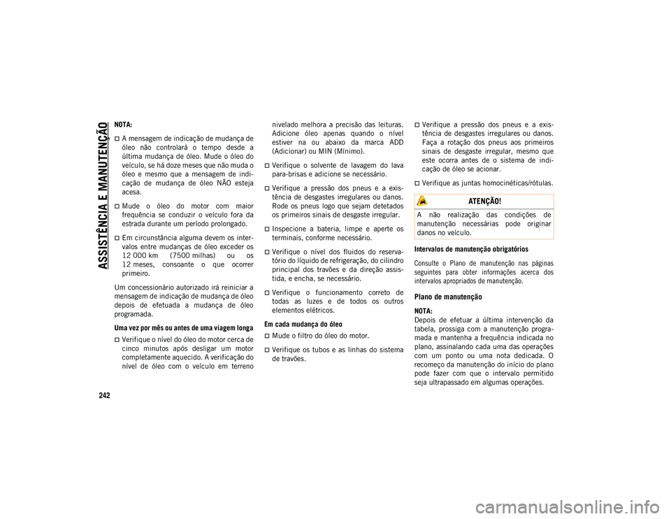 JEEP WRANGLER UNLIMITED 2021 Manual de Uso e Manutenção (in Portuguese) ASSISTÊNCIA E MANUTENÇÃO
242
NOTA:
A mensagem de indicação de mudança de
óleo não controlará o tempo desde a
última mudança de óleo. Mude o óleo do
veículo, se há doze me JEEP WRANGLER UNLIMITED 2021 Manual de Uso e Manutenção (in Portuguese) ASSISTÊNCIA E MANUTENÇÃO
242
NOTA:
A mensagem de indicação de mudança de
óleo não controlará o tempo desde a
última mudança de óleo. Mude o óleo do
veículo, se há doze me