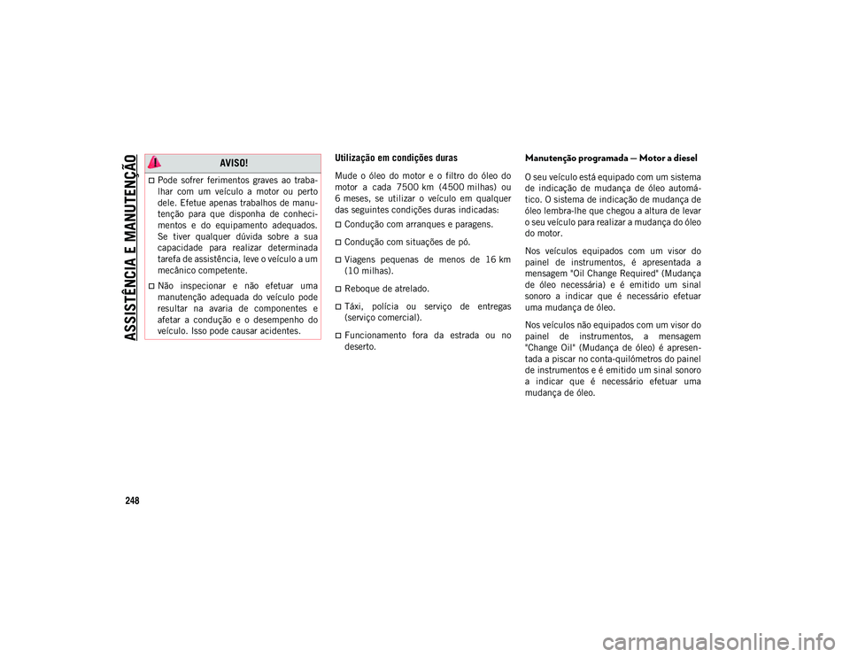 JEEP WRANGLER UNLIMITED 2021 Manual de Uso e Manutenção (in Portuguese) ASSISTÊNCIA E MANUTENÇÃO
248
Utilização em condições duras
Mude o óleo do motor e o filtro do óleo do
motor a cada 7500 km (4500 milhas) ou
6 meses, se utilizar o veículo JEEP WRANGLER UNLIMITED 2021 Manual de Uso e Manutenção (in Portuguese) ASSISTÊNCIA E MANUTENÇÃO
248
Utilização em condições duras
Mude o óleo do motor e o filtro do óleo do
motor a cada 7500 km (4500 milhas) ou
6 meses, se utilizar o veículo