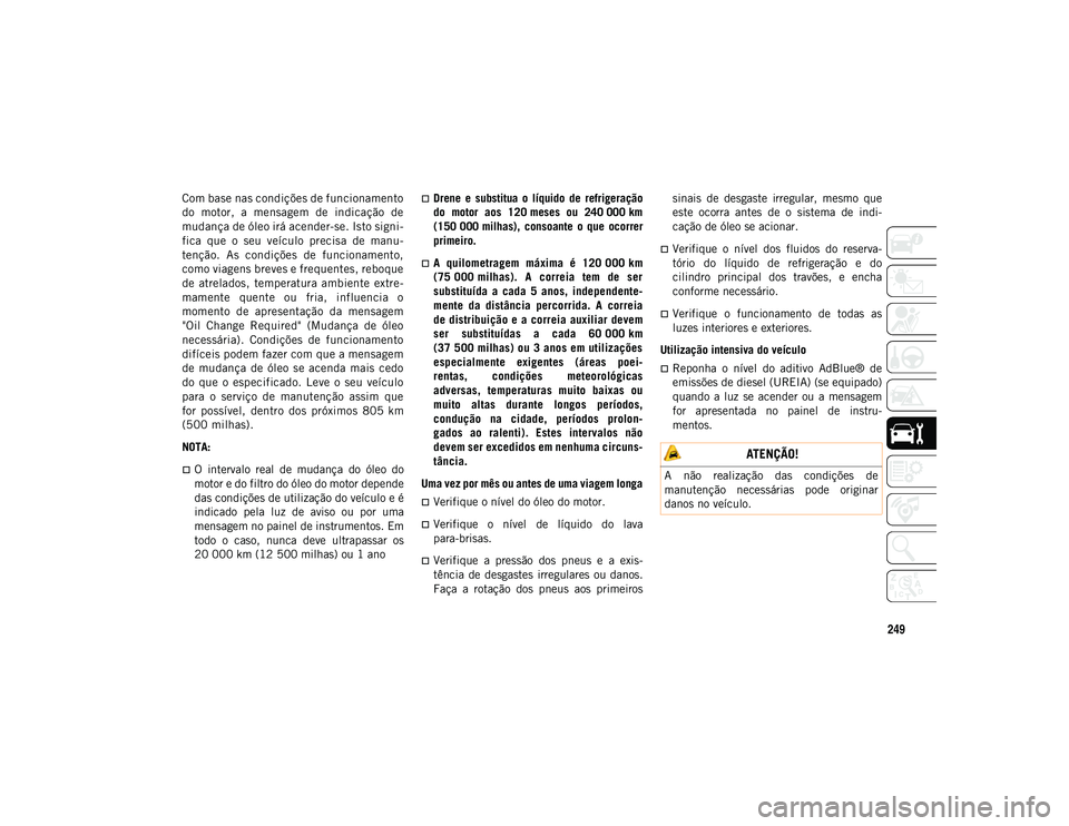 JEEP WRANGLER UNLIMITED 2021 Manual de Uso e Manutenção (in Portuguese) 249
Com base nas condições de funcionamento
do motor, a mensagem de indicação de
mudança de óleo irá acender-se. Isto signi-
fica que o seu veículo precisa de manu-
tenção. As JEEP WRANGLER UNLIMITED 2021 Manual de Uso e Manutenção (in Portuguese) 249
Com base nas condições de funcionamento
do motor, a mensagem de indicação de
mudança de óleo irá acender-se. Isto signi-
fica que o seu veículo precisa de manu-
tenção. As
