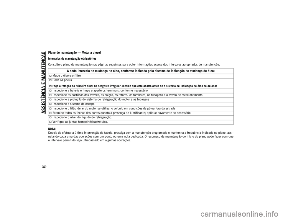 JEEP WRANGLER UNLIMITED 2021 Manual de Uso e Manutenção (in Portuguese) ASSISTÊNCIA E MANUTENÇÃO
250
Plano de manutenção — Motor a diesel
Intervalos de manutenção obrigatórios
Consulte o plano de manutenção nas páginas seguintes para obter informações acerc JEEP WRANGLER UNLIMITED 2021 Manual de Uso e Manutenção (in Portuguese) ASSISTÊNCIA E MANUTENÇÃO
250
Plano de manutenção — Motor a diesel
Intervalos de manutenção obrigatórios
Consulte o plano de manutenção nas páginas seguintes para obter informações acerc