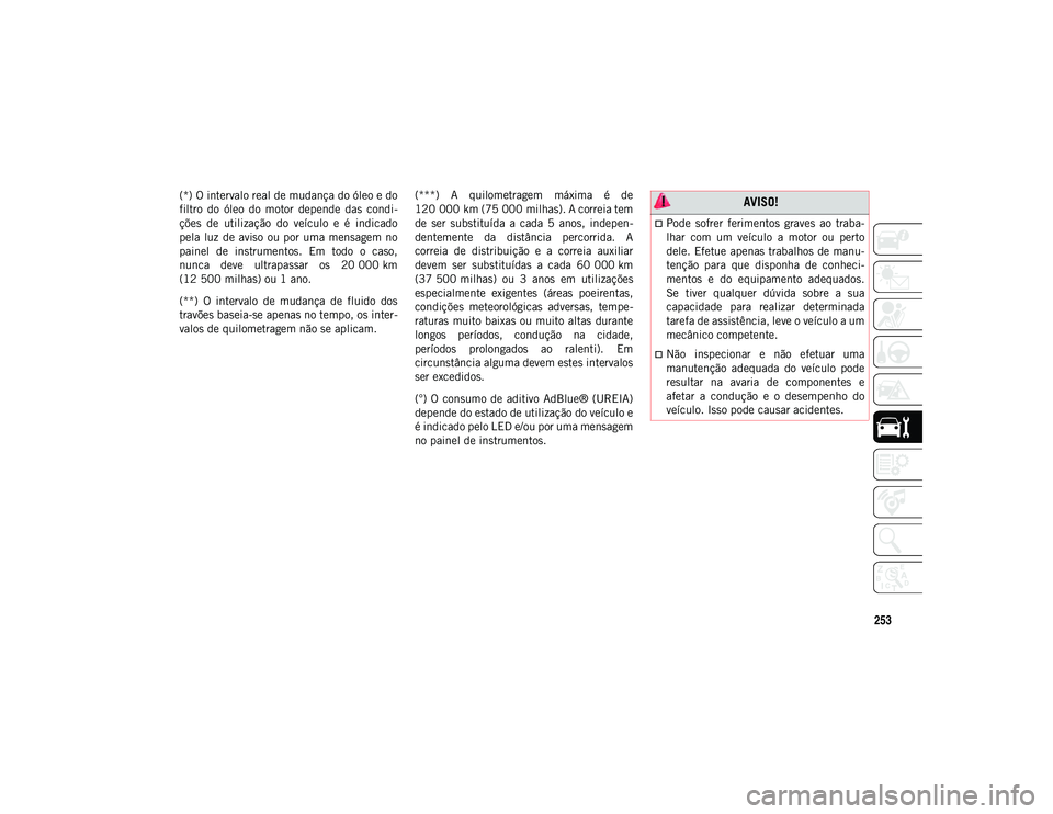 JEEP WRANGLER UNLIMITED 2021 Manual de Uso e Manutenção (in Portuguese) 253
(*) O intervalo real de mudança do óleo e do
filtro do óleo do motor depende das condi-
ções de utilização do veículo e é indicado
pela luz de aviso ou por uma mensag JEEP WRANGLER UNLIMITED 2021 Manual de Uso e Manutenção (in Portuguese) 253
(*) O intervalo real de mudança do óleo e do
filtro do óleo do motor depende das condi-
ções de utilização do veículo e é indicado
pela luz de aviso ou por uma mensag