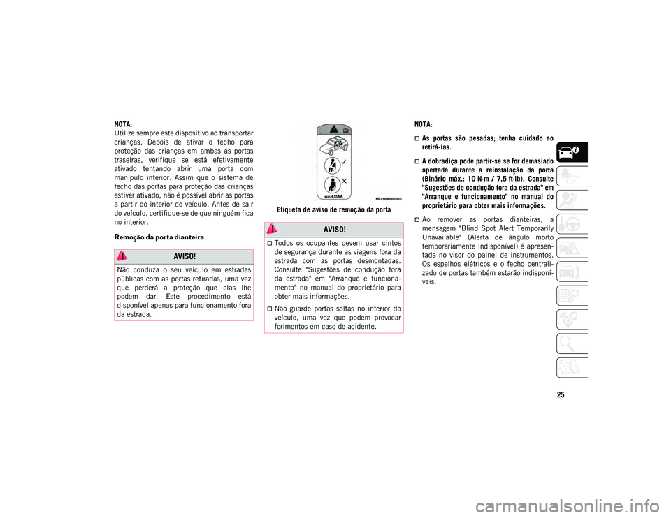 JEEP WRANGLER UNLIMITED 2020  Manual de Uso e Manutenção (in Portuguese) 25
NOTA:
Utilize sempre este dispositivo ao transportar
crianças.  Depois  de  ativar  o  fecho  para
proteção  das  crianças  em  ambas  as  portas
traseiras,  verifique  se  está  efetivamente
