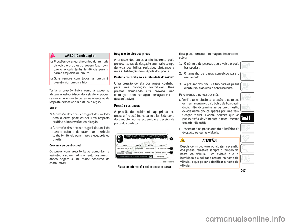 JEEP WRANGLER UNLIMITED 2021 Manual de Uso e Manutenção (in Portuguese) 267
Tanto a pressão baixa como a excessiva
afetam a estabilidade do veículo e podem
causar uma sensação de resposta lenta ou de
resposta demasiado rápida na direção.
NOTA:
A pres JEEP WRANGLER UNLIMITED 2021 Manual de Uso e Manutenção (in Portuguese) 267
Tanto a pressão baixa como a excessiva
afetam a estabilidade do veículo e podem
causar uma sensação de resposta lenta ou de
resposta demasiado rápida na direção.
NOTA:
A pres