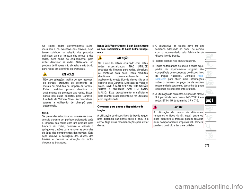 JEEP WRANGLER UNLIMITED 2021 Manual de Uso e Manutenção (in Portuguese) 275
Ao limpar rodas extremamente sujas,
incluindo o pó excessivo dos travões, deve
ter-se cuidado na seleção dos produtos
químicos para a limpeza dos pneus e das
rodas, bem JEEP WRANGLER UNLIMITED 2021 Manual de Uso e Manutenção (in Portuguese) 275
Ao limpar rodas extremamente sujas,
incluindo o pó excessivo dos travões, deve
ter-se cuidado na seleção dos produtos
químicos para a limpeza dos pneus e das
rodas, bem