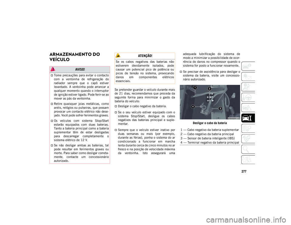 JEEP WRANGLER UNLIMITED 2021 Manual de Uso e Manutenção (in Portuguese) 277
ARMAZENAMENTO DO
VEÍCULO
Se pretender guardar o veículo durante mais
de 21 dias, recomendamos que proceda da
seguinte forma para minimizar o gasto da
bateria do veículo:
Desl JEEP WRANGLER UNLIMITED 2021 Manual de Uso e Manutenção (in Portuguese) 277
ARMAZENAMENTO DO
VEÍCULO
Se pretender guardar o veículo durante mais
de 21 dias, recomendamos que proceda da
seguinte forma para minimizar o gasto da
bateria do veículo:
Desl