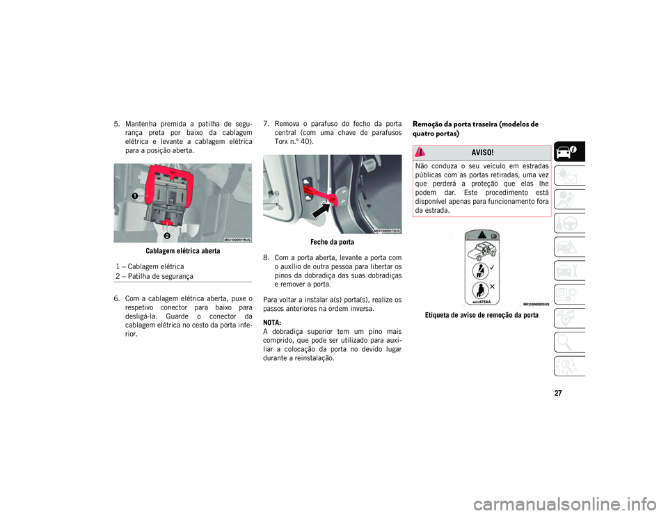 JEEP WRANGLER UNLIMITED 2020  Manual de Uso e Manutenção (in Portuguese) 27
5. Mantenha  premida  a  patilha  de  segu-rança  preta  por  baixo  da  cablagem
elétrica  e  levante  a  cablagem  elétrica
para a posição aberta.
Cablagem elétrica aberta
6. Com  a  cablag
