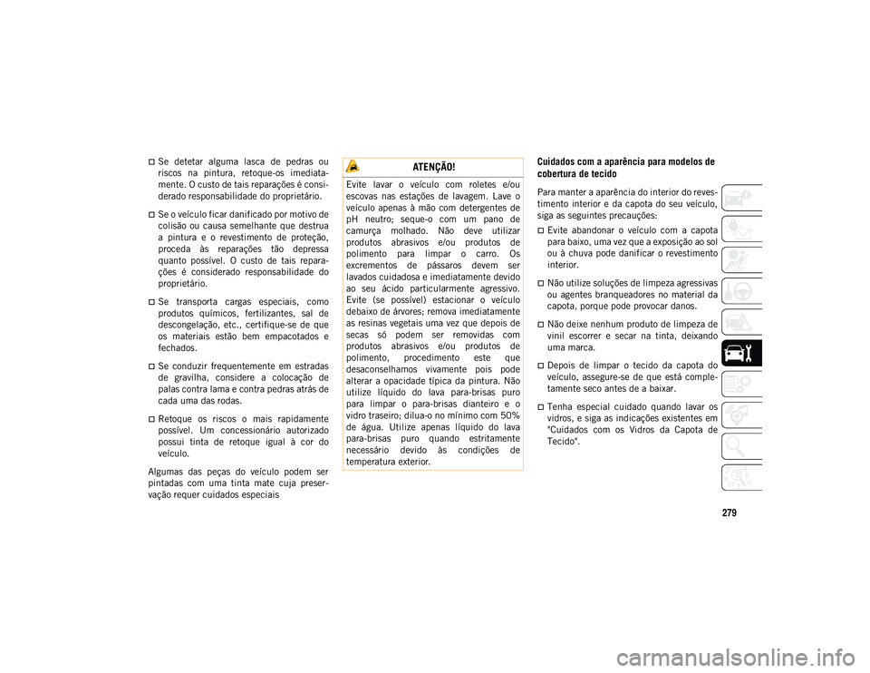 JEEP WRANGLER UNLIMITED 2021 Manual de Uso e Manutenção (in Portuguese) 279
Se detetar alguma lasca de pedras ou
riscos na pintura, retoque-os imediata-
mente. O custo de tais reparações é consi-
derado responsabilidade do proprietário.
Se o veículo f JEEP WRANGLER UNLIMITED 2021 Manual de Uso e Manutenção (in Portuguese) 279
Se detetar alguma lasca de pedras ou
riscos na pintura, retoque-os imediata-
mente. O custo de tais reparações é consi-
derado responsabilidade do proprietário.
Se o veículo f