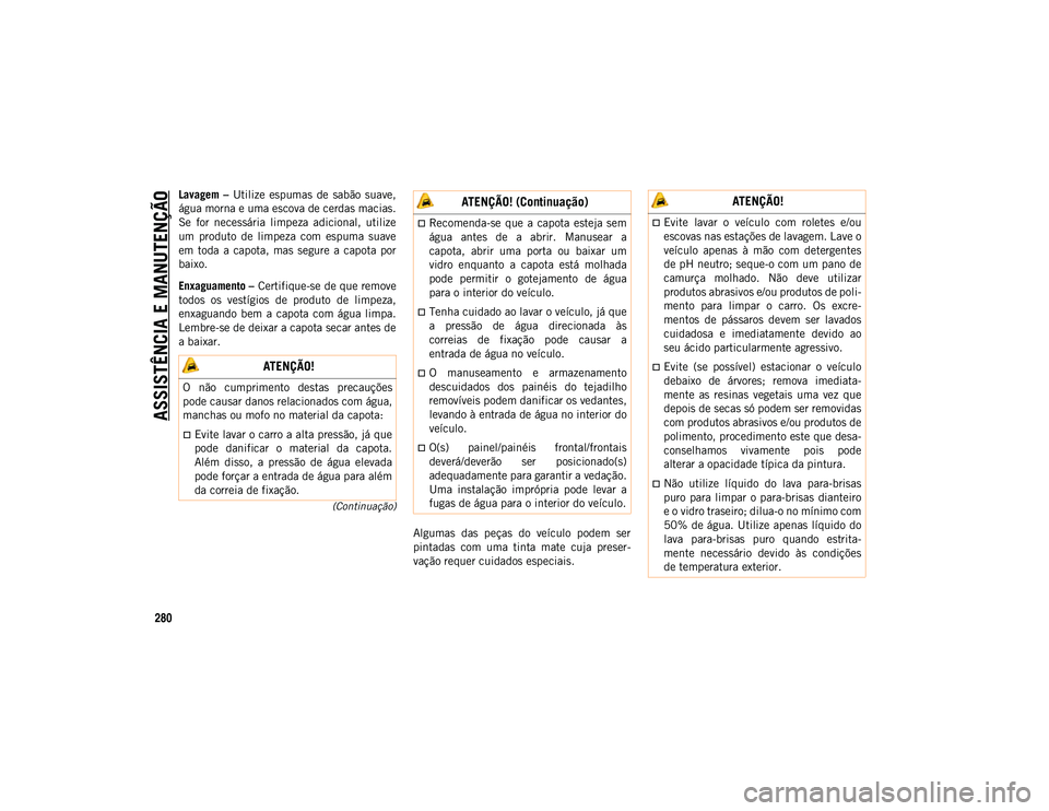 JEEP WRANGLER UNLIMITED 2021 Manual de Uso e Manutenção (in Portuguese) ASSISTÊNCIA E MANUTENÇÃO
280
(Continuação)
Lavagem – Utilize espumas de sabão suave,
água morna e uma escova de cerdas macias.
Se for necessária limpeza adicional, utilize
um pro JEEP WRANGLER UNLIMITED 2021 Manual de Uso e Manutenção (in Portuguese) ASSISTÊNCIA E MANUTENÇÃO
280
(Continuação)
Lavagem – Utilize espumas de sabão suave,
água morna e uma escova de cerdas macias.
Se for necessária limpeza adicional, utilize
um pro