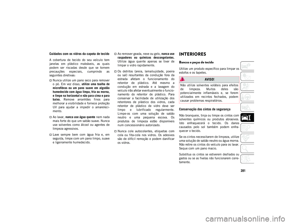 JEEP WRANGLER UNLIMITED 2021 Manual de Uso e Manutenção (in Portuguese) 281
Cuidados com os vidros da capota de tecido
A cobertura de tecido do seu veículo tem
janelas em plástico maleáveis, as quais
podem ser riscadas desde que se tomem
precauções JEEP WRANGLER UNLIMITED 2021 Manual de Uso e Manutenção (in Portuguese) 281
Cuidados com os vidros da capota de tecido
A cobertura de tecido do seu veículo tem
janelas em plástico maleáveis, as quais
podem ser riscadas desde que se tomem
precauções